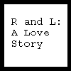 R and L:  A Love Story